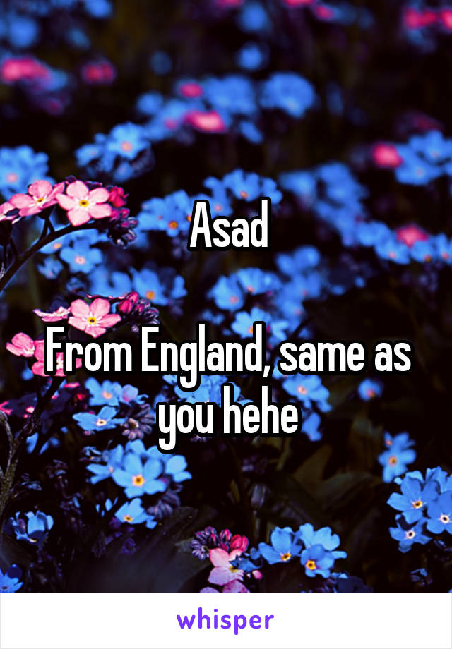 Asad

From England, same as you hehe