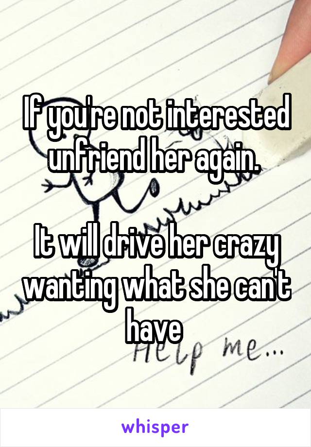 If you're not interested unfriend her again. 

It will drive her crazy wanting what she can't have 