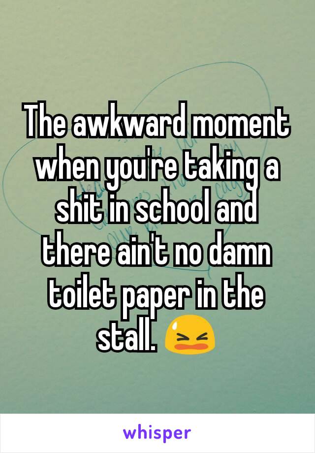 The awkward moment when you're taking a shit in school and there ain't no damn toilet paper in the stall. 😫