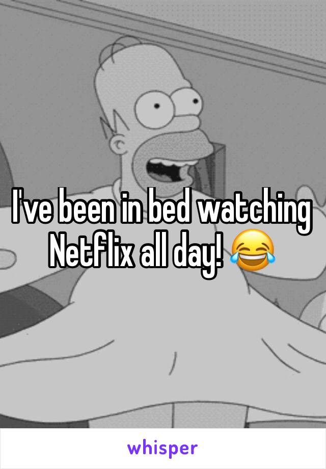 I've been in bed watching Netflix all day! 😂