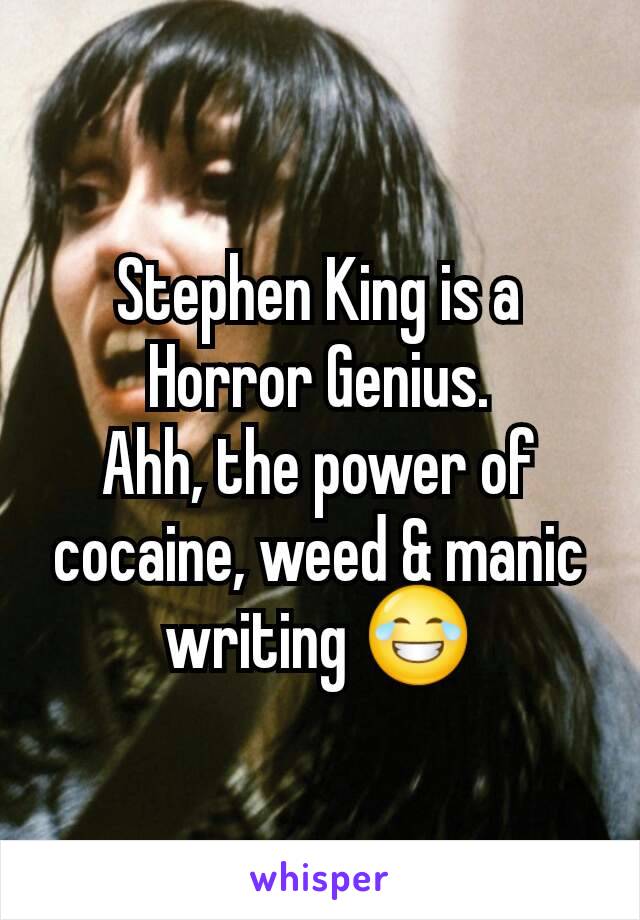 Stephen King is a Horror Genius.
Ahh, the power of cocaine, weed & manic writing 😂