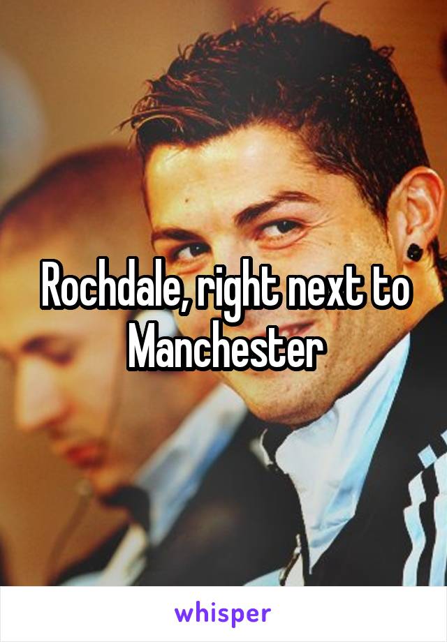 Rochdale, right next to Manchester