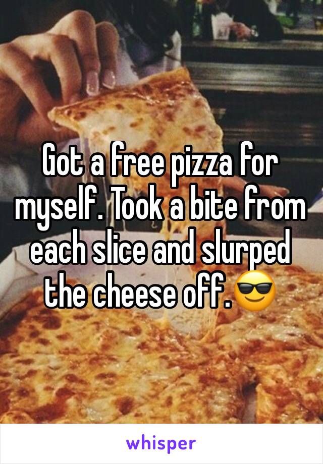 Got a free pizza for myself. Took a bite from each slice and slurped the cheese off.😎