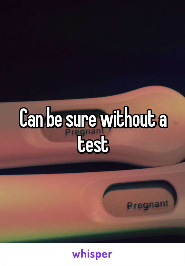 Can be sure without a test