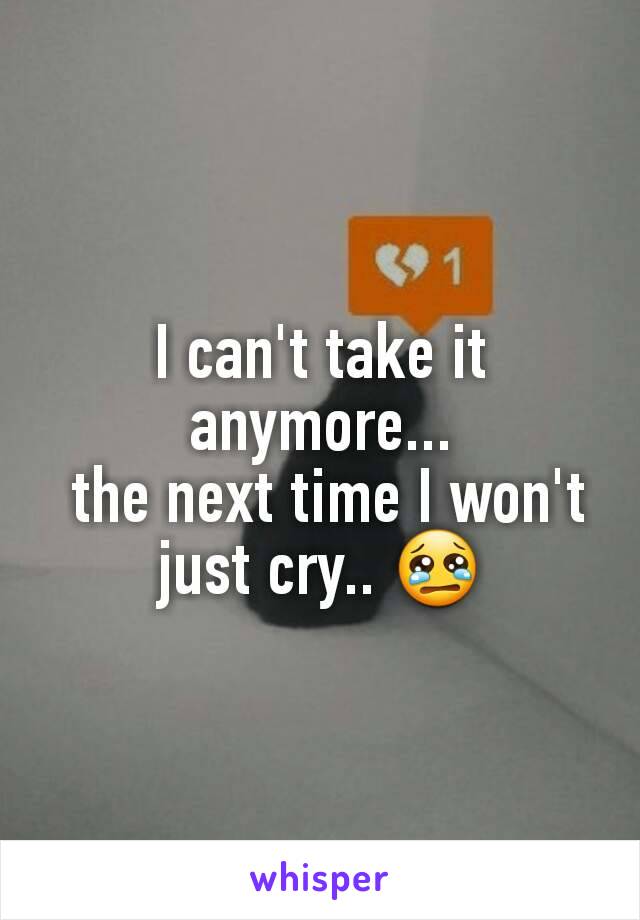 I can't take it anymore...
 the next time I won't just cry.. 😢