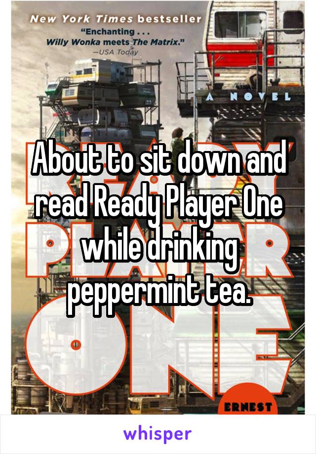 About to sit down and read Ready Player One while drinking peppermint tea.