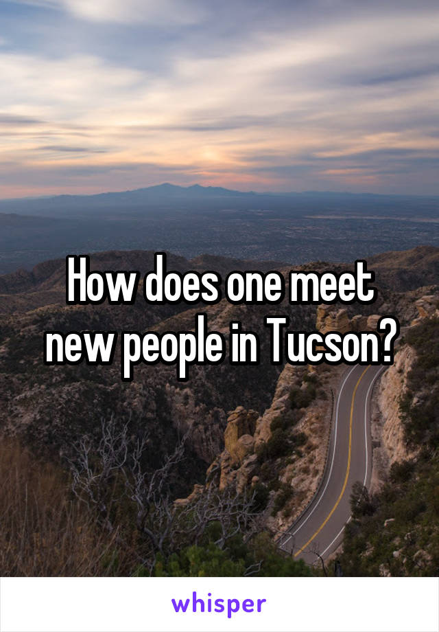 How does one meet new people in Tucson?