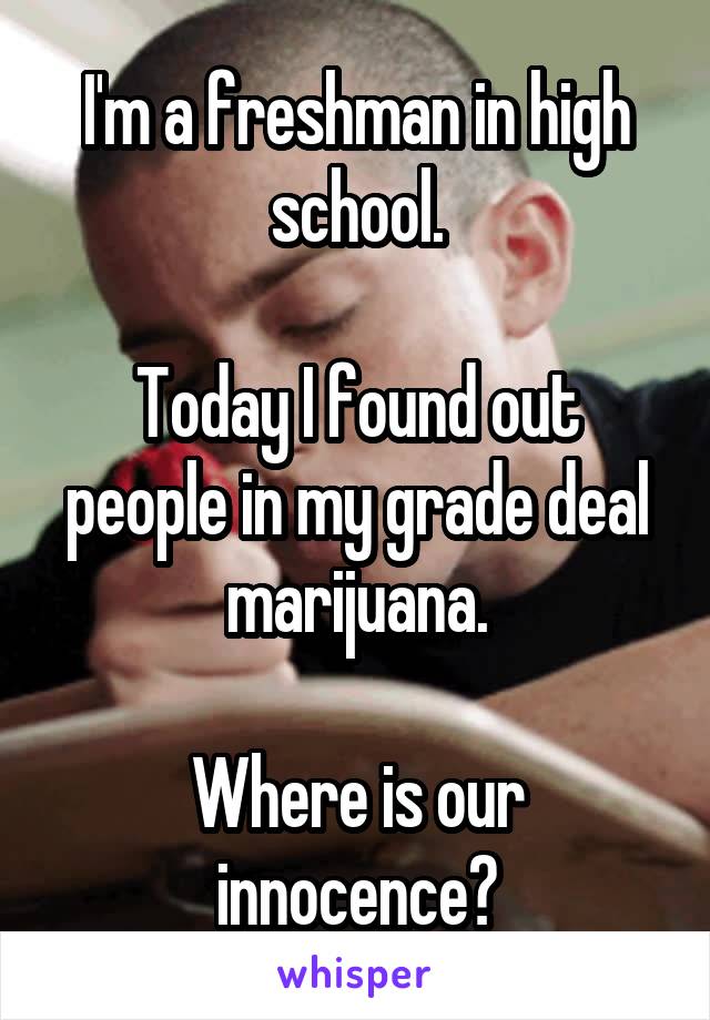 I'm a freshman in high school.

Today I found out people in my grade deal marijuana.

Where is our innocence?