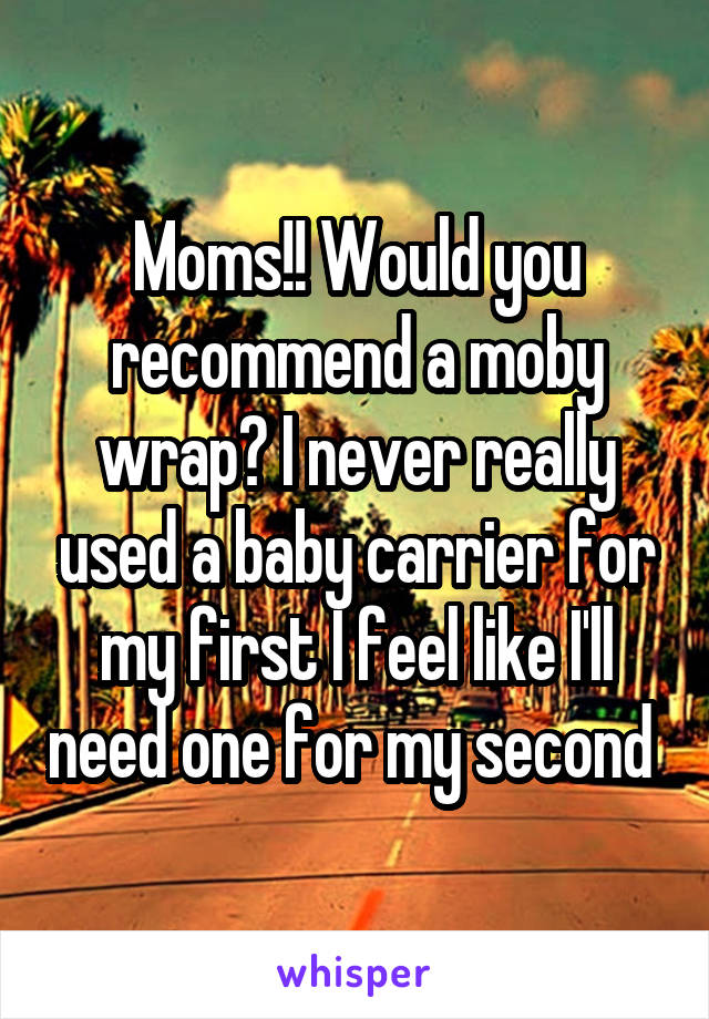 Moms!! Would you recommend a moby wrap? I never really used a baby carrier for my first I feel like I'll need one for my second 