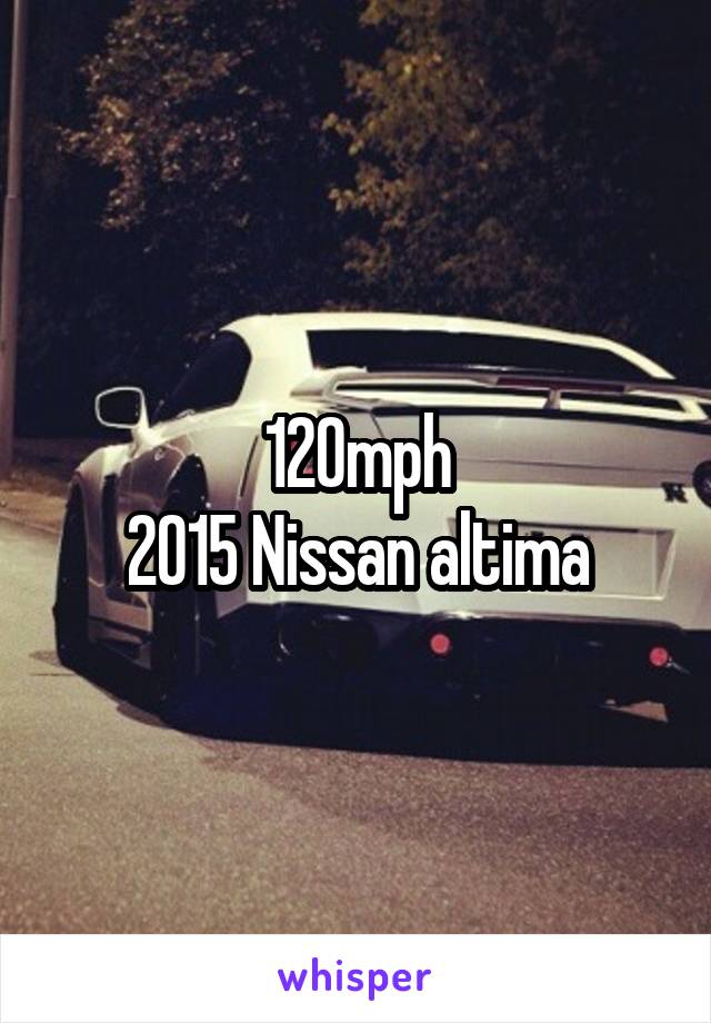 120mph
2015 Nissan altima