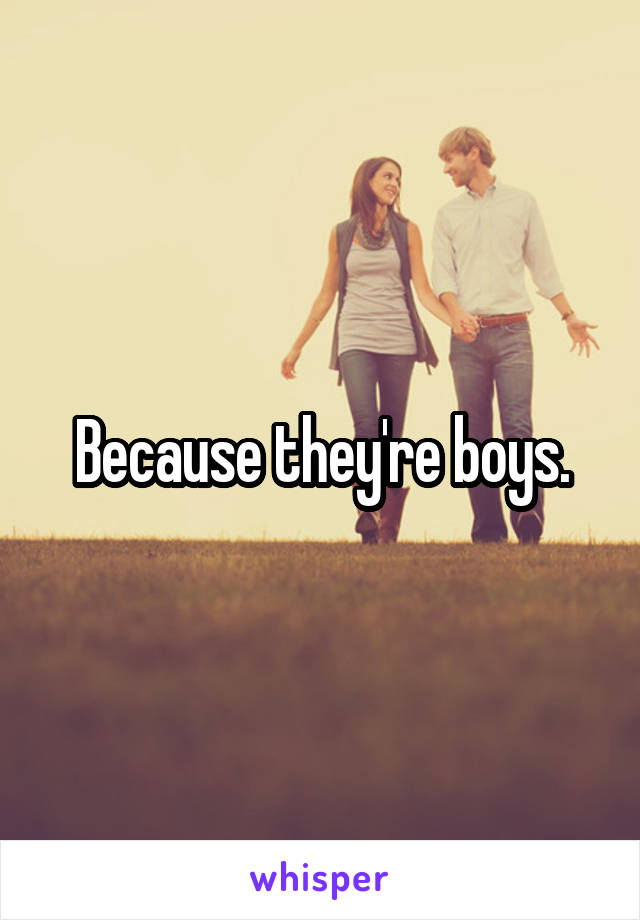 Because they're boys.