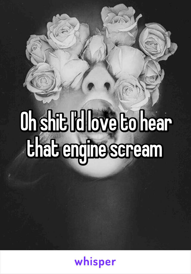 Oh shit I'd love to hear that engine scream 