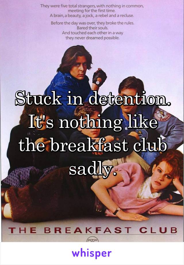 Stuck in detention. It's nothing like the breakfast club sadly.