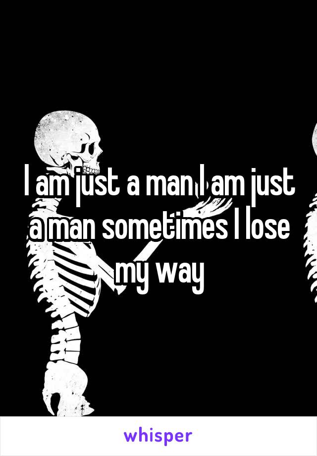 I am just a man I am just a man sometimes I lose my way