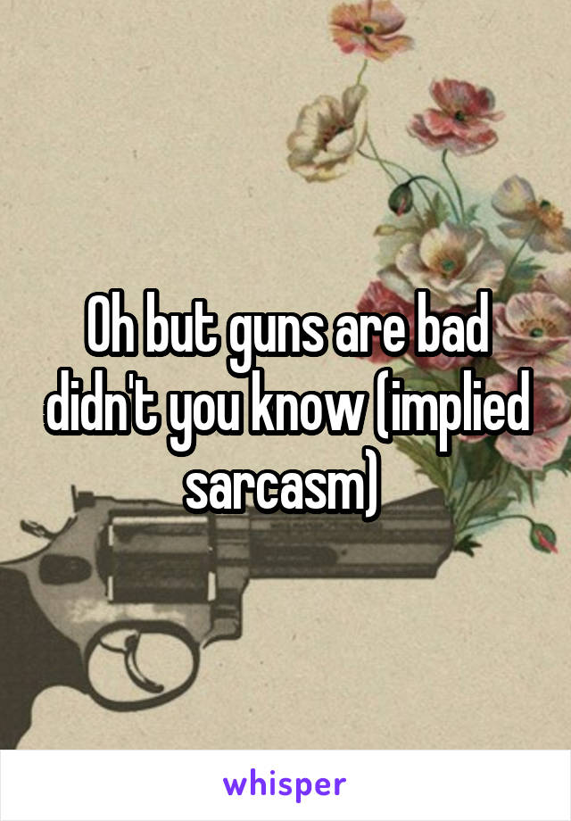 Oh but guns are bad didn't you know (implied sarcasm) 