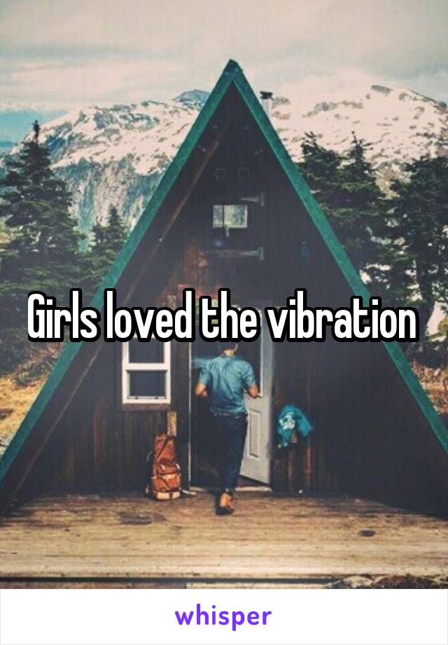 Girls loved the vibration 