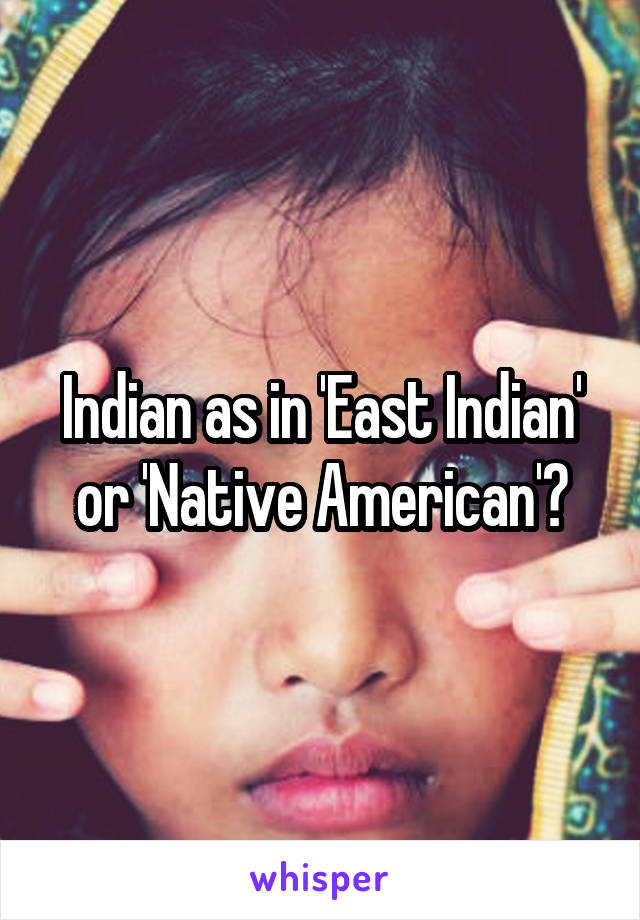 Indian as in 'East Indian' or 'Native American'?