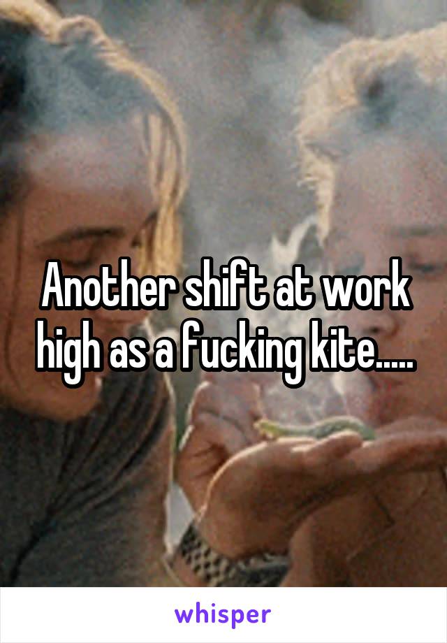 Another shift at work high as a fucking kite.....