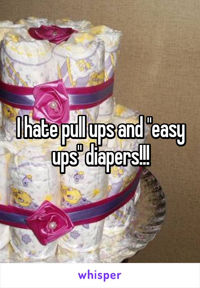 I hate pull ups and "easy ups" diapers!!!