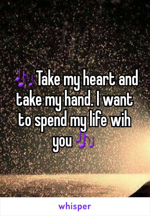 🎶Take my heart and take my hand. I want to spend my life wih you🎶