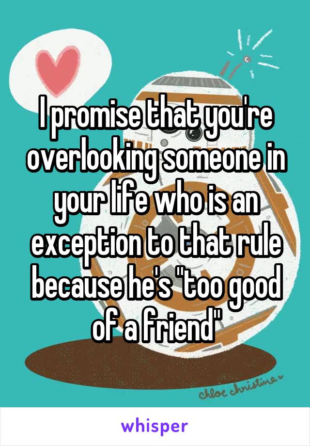 I promise that you're overlooking someone in your life who is an exception to that rule because he's "too good of a friend"