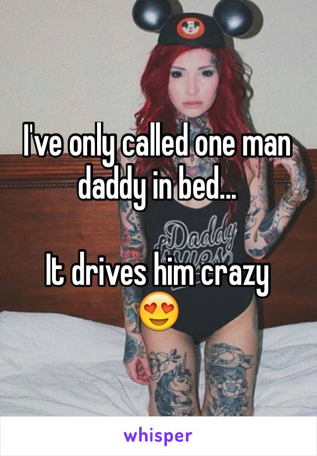 I've only called one man daddy in bed... 

It drives him crazy 
😍