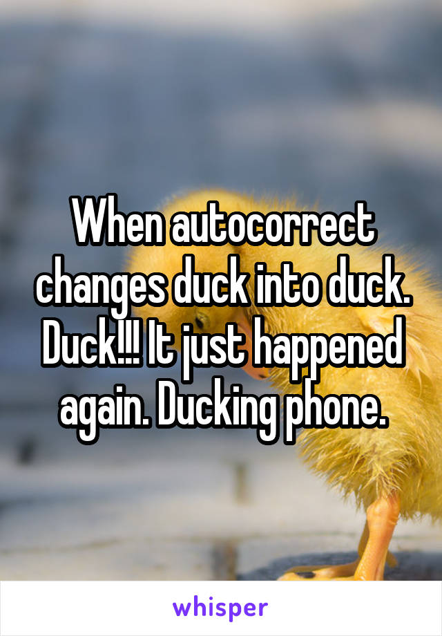 When autocorrect changes duck into duck. Duck!!! It just happened again. Ducking phone.