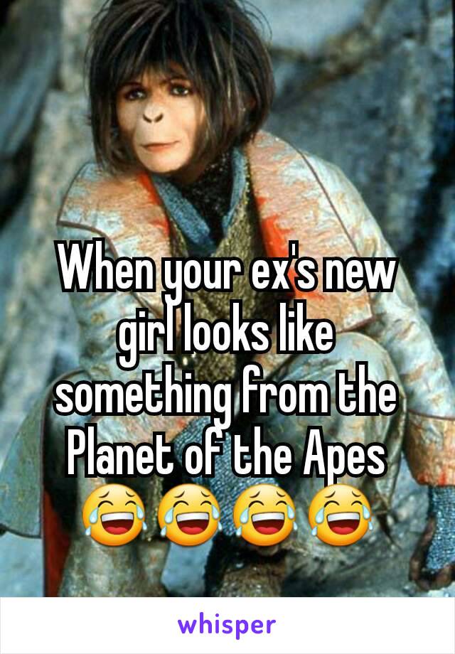 When your ex's new girl looks like something from the Planet of the Apes
😂😂😂😂