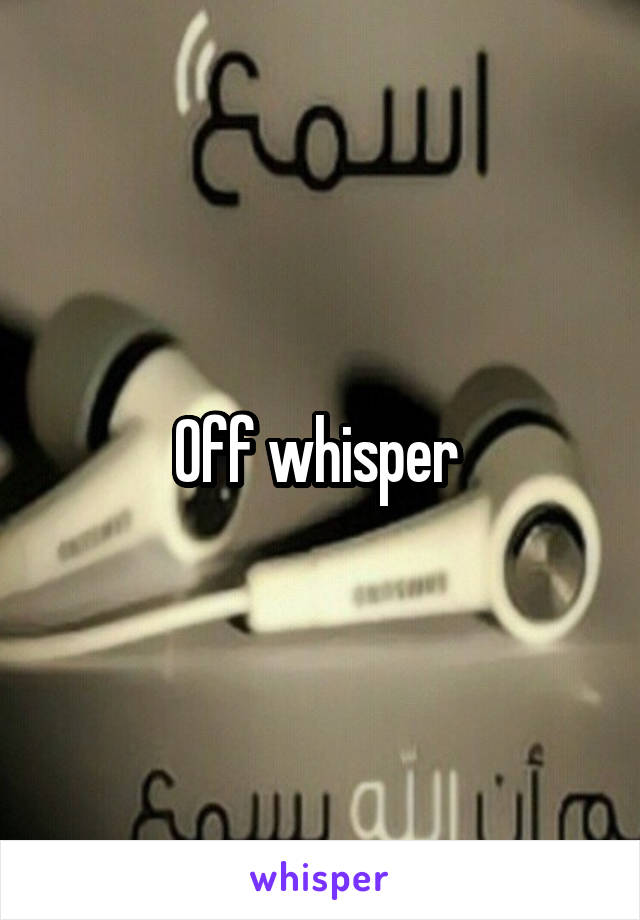 Off whisper 