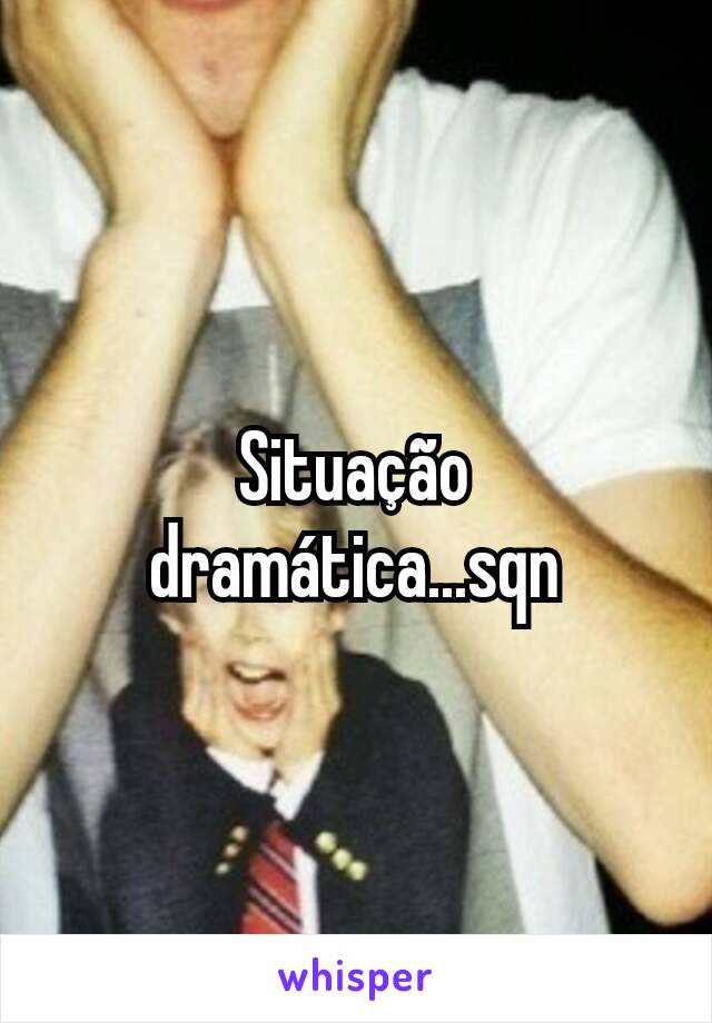 Situação dramática...sqn