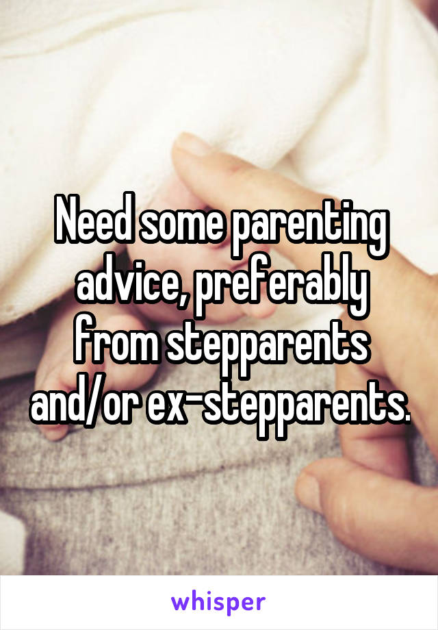 Need some parenting advice, preferably from stepparents and/or ex-stepparents.