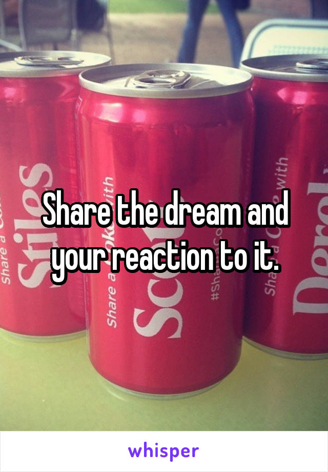 Share the dream and your reaction to it.