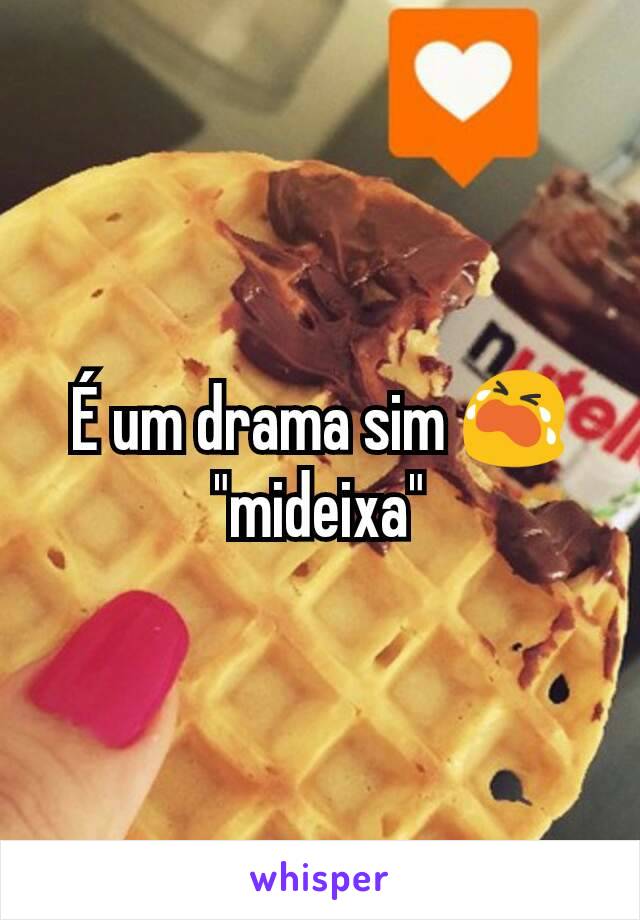 É um drama sim 😭 "mideixa"