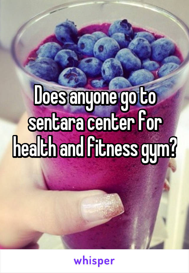 Does anyone go to sentara center for health and fitness gym? 