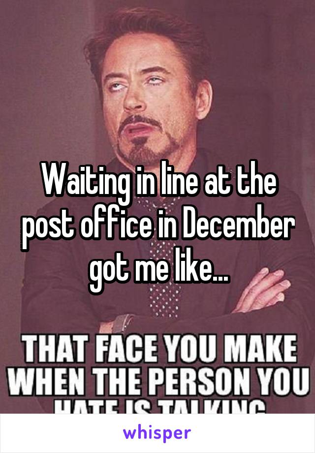 Waiting in line at the post office in December got me like...