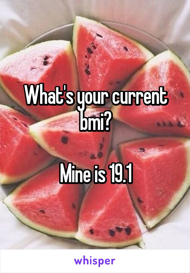 What's your current bmi?

Mine is 19.1