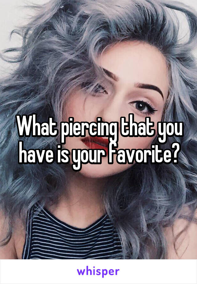 What piercing that you have is your favorite?