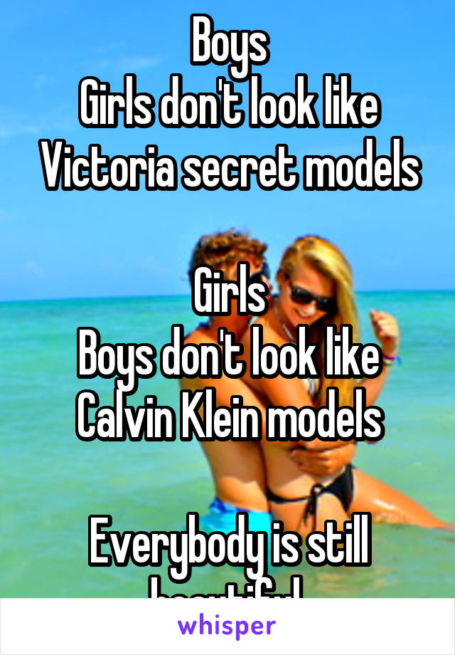 Boys
Girls don't look like Victoria secret models

Girls
Boys don't look like Calvin Klein models

Everybody is still beautiful 