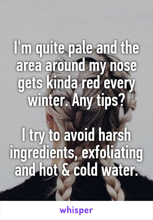 I'm quite pale and the area around my nose gets kinda red every winter. Any tips?

I try to avoid harsh ingredients, exfoliating and hot & cold water.