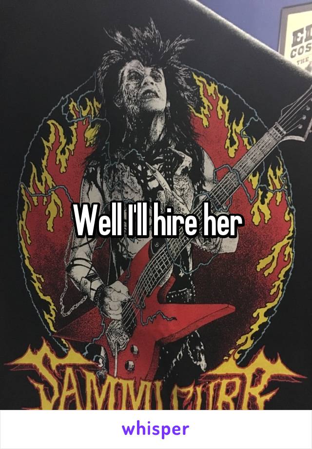 Well I'll hire her