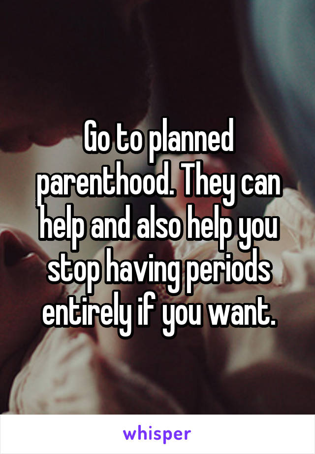 Go to planned parenthood. They can help and also help you stop having periods entirely if you want.