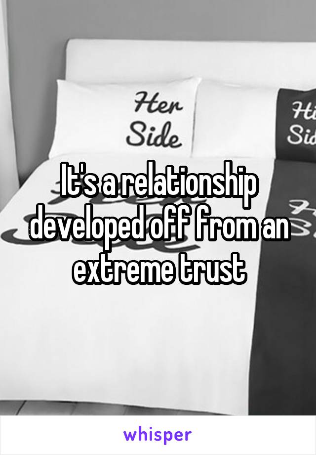 It's a relationship developed off from an extreme trust