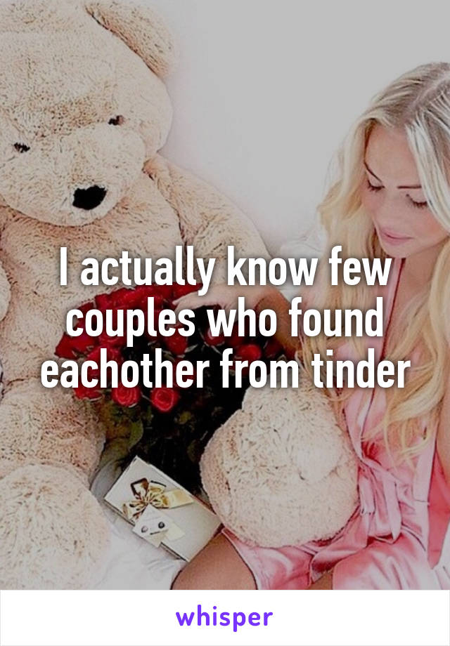 I actually know few couples who found eachother from tinder