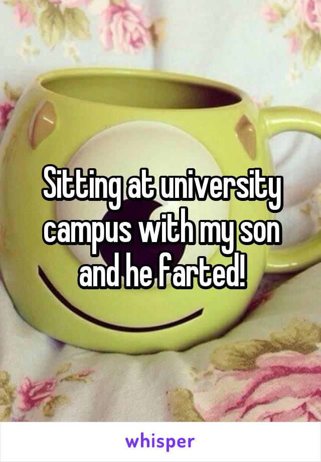 Sitting at university campus with my son and he farted!