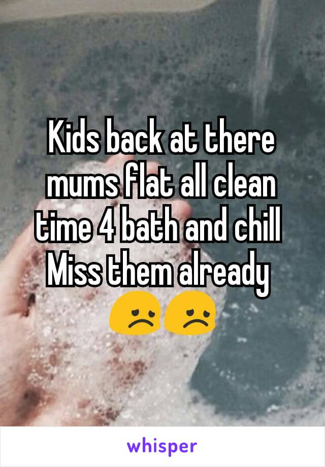 Kids back at there mums flat all clean time 4 bath and chill 
Miss them already 
😞😞