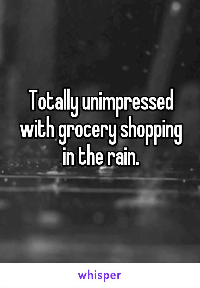 Totally unimpressed with grocery shopping in the rain.
