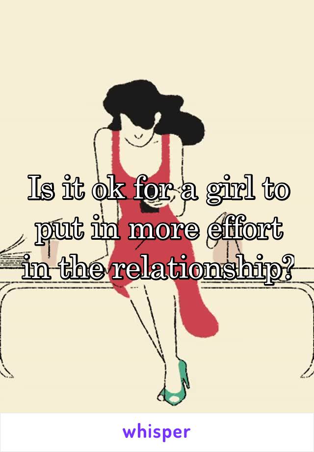 Is it ok for a girl to put in more effort in the relationship?