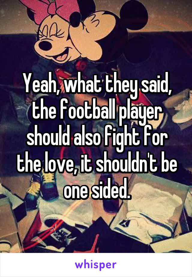 Yeah, what they said, the football player should also fight for the love, it shouldn't be one sided.