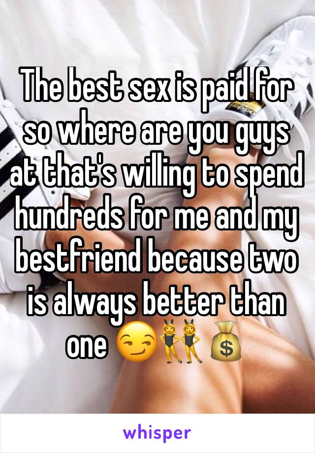 The best sex is paid for so where are you guys at that's willing to spend hundreds for me and my bestfriend because two is always better than one 😏👯💰