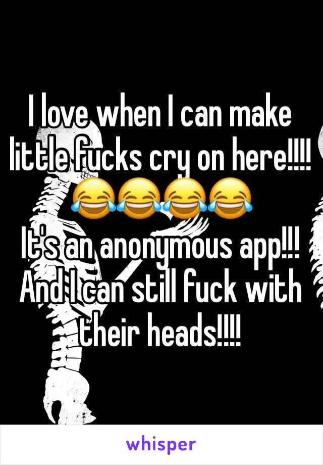 I love when I can make little fucks cry on here!!!!
😂😂😂😂
It's an anonymous app!!! And I can still fuck with their heads!!!!